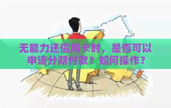无能力还信用卡时，是否可以申请分期付款？如何操作？