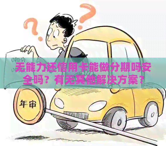 无能力还信用卡能做分期吗安全吗？有无其他解决方案？