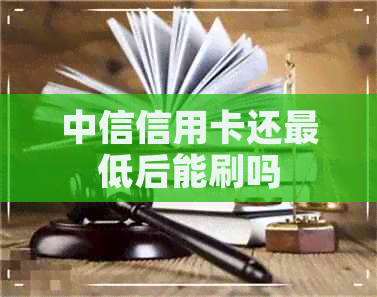中信信用卡还更低后能刷吗 中信信用卡还更低后能刷吗