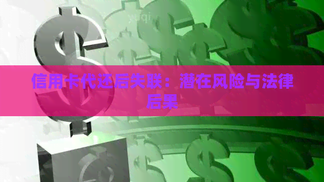 信用卡代还后失联：潜在风险与法律后果