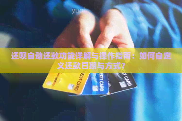 还款自动还款功能详解与操作指南：如何自定义还款日期与方式？