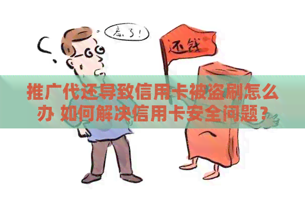 推广代还导致信用卡被盗刷怎么办 如何解决信用卡安全问题？