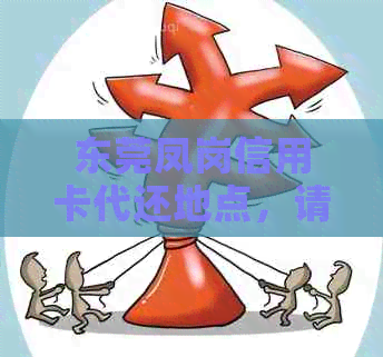 东莞凤岗信用卡代还地点，请问哪里有？