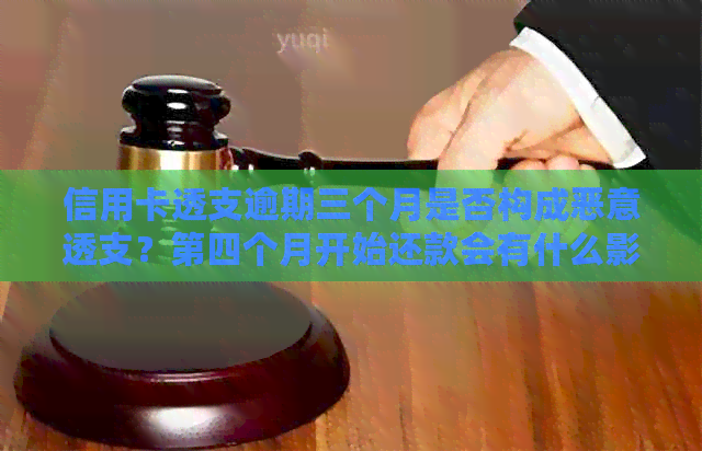 信用卡透支逾期三个月是否构成恶意透支？第四个月开始还款会有什么影响？