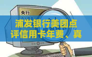 浦发银行美团点评信用卡年费、真假、取消以及额度高低问题，请了解详情。