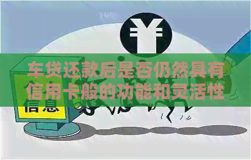 车贷还款后是否仍然具有信用卡般的功能和灵活性？