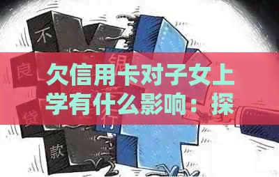 欠信用卡对子女上学有什么影响：探讨信用卡欠款与子女教育的关联