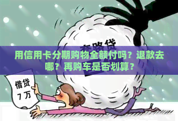 用信用卡分期购物全额付吗？退款去哪？再购车是否划算？