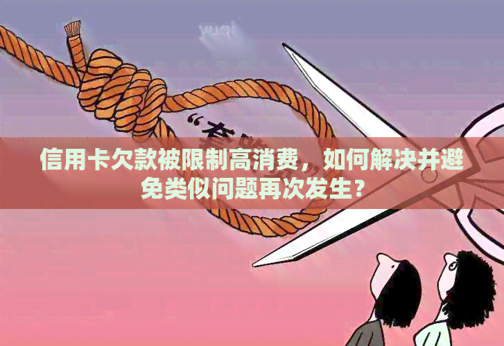 信用卡欠款被限制高消费，如何解决并避免类似问题再次发生？