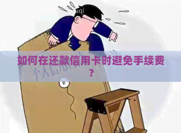 如何在还款信用卡时避免手续费？