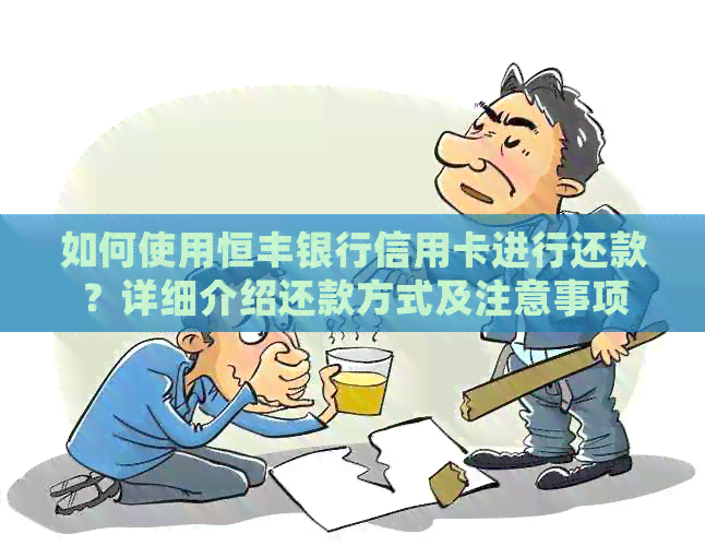 如何使用恒丰银行信用卡进行还款？详细介绍还款方式及注意事项