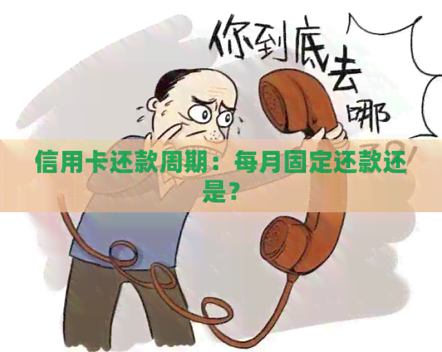 信用卡还款周期：每月固定还款还是？