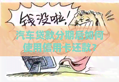 汽车贷款分期后如何使用信用卡还款？