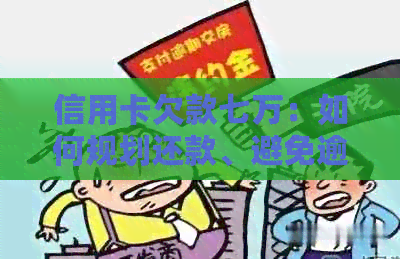 信用卡欠款七万：如何规划还款、避免逾期并重新建立信用？