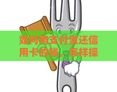 如何用支付宝还信用卡的钱，怎样操作，怎么样还款？