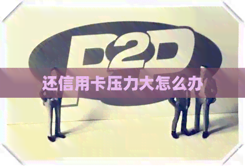 还信用卡压力大怎么办