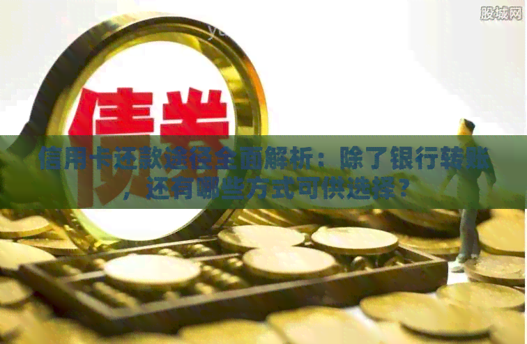 信用卡还款途径全面解析：除了银行转账，还有哪些方式可供选择？