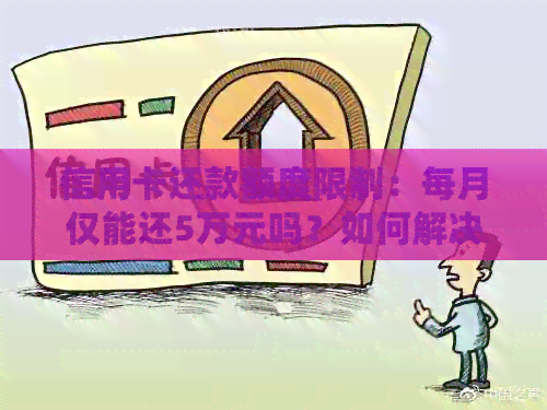 信用卡还款额度限制：每月仅能还5万元吗？如何解决超出限额问题？