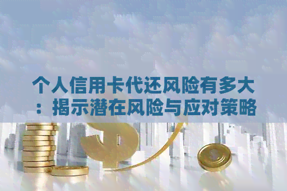 个人信用卡代还风险有多大：揭示潜在风险与应对策略