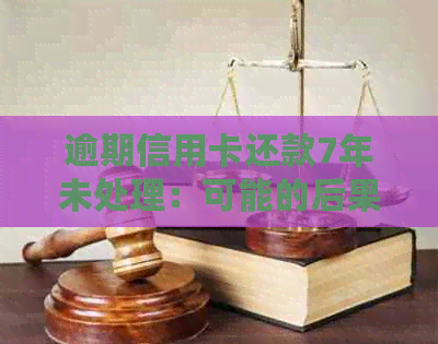逾期信用卡还款7年未处理：可能的后果与解决办法