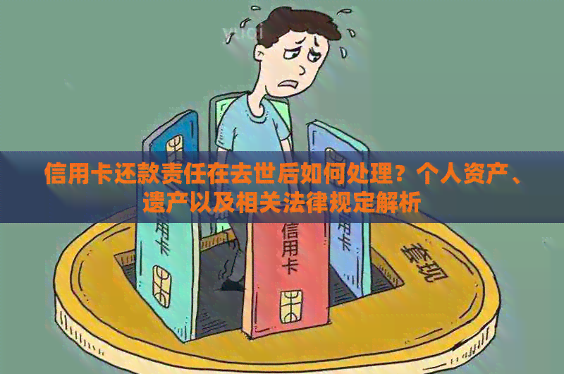 信用卡还款责任在去世后如何处理？个人资产、遗产以及相关法律规定解析
