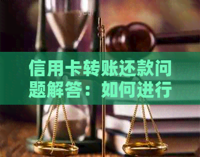 信用卡转账还款问题解答：如何进行转账还款操作？还有哪些还款方式？