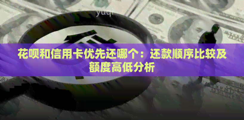 信用卡和信用卡优先还哪个：还款顺序比较及额度高低分析