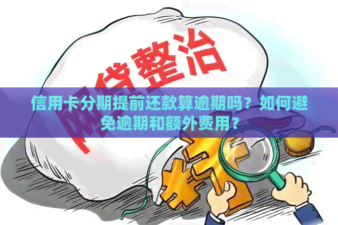 信用卡分期提前还款算逾期吗？如何避免逾期和额外费用？