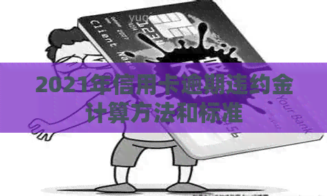2021年信用卡逾期违约金计算方法和标准