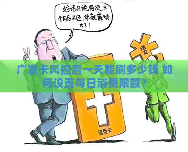 广发卡风控后一天能刷多少钱 如何设置每日消费限额？