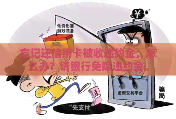 忘记还信用卡被收违约金，怎么办？请银行免除违约金。