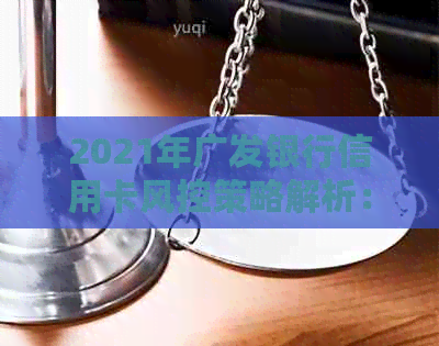 2021年广发银行信用卡风控策略解析：全面保障用户资金安全与消费体验