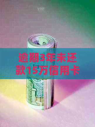 逾期3年未还款15万信用卡，利息计算方式及可能影响全面解析