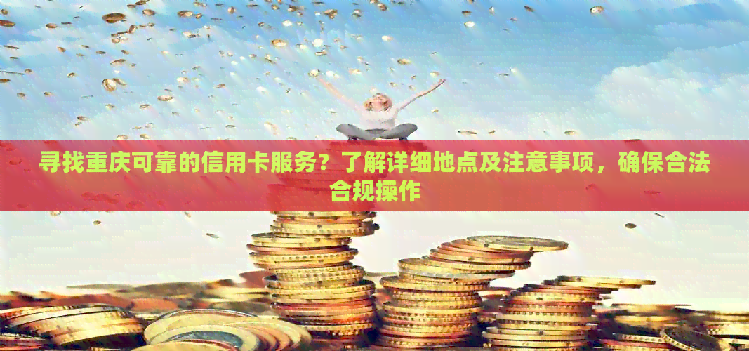寻找重庆可靠的信用卡服务？了解详细地点及注意事项，确保合法合规操作