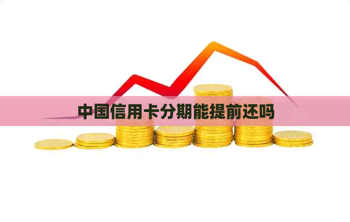 中国信用卡分期能提前还吗