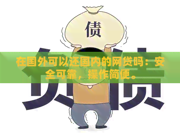 在国外可以还国内的网贷吗：安全可靠，操作简便。