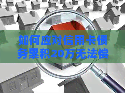 如何应对信用卡债务累积20万无法偿还的困境？