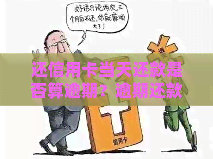 还信用卡当天还款是否算逾期？逾期还款的计算方式及后果详解