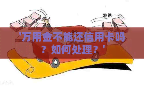 '万用金不能还信用卡吗？如何处理？'