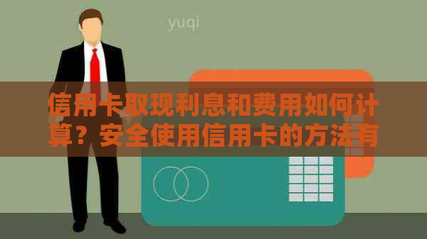 信用卡取现利息和费用如何计算？安全使用信用卡的方法有哪些？