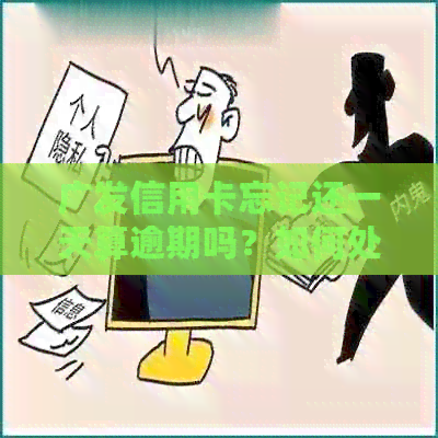 广发信用卡忘记还一天算逾期吗？如何处理？逾期一天会怎样？