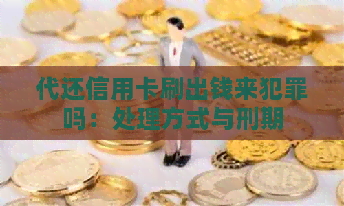 代还信用卡刷出钱来犯罪吗：处理方式与刑期