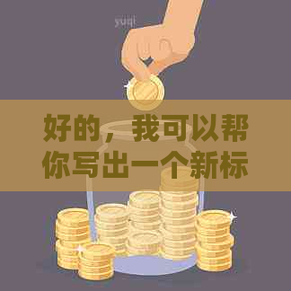 好的，我可以帮你写出一个新标题。请问你想要加入哪些关键词呢？