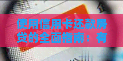 使用信用卡还款房贷的全面指南：有效性、优势与注意事项
