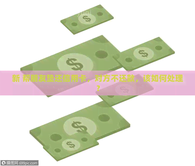 新 帮朋友垫还信用卡，对方不还款，该如何处理？