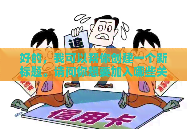好的，我可以帮你创建一个新标题。请问你想要加入哪些关键词呢？