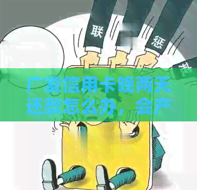 广发信用卡晚两天还款怎么办，会产生违约金吗？