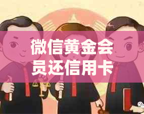 微信黄金会员还信用卡免费是真的吗：安全且优的信用还款服务详解