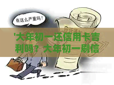 '大年初一还信用卡吉利吗？大年初一刷信用卡能到账吗？'