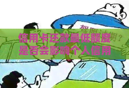 信用卡还款更低额度是否会影响个人信用及农商行信用卡的用途与限制？